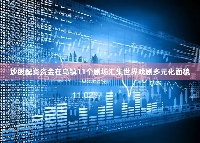 炒股配资资金在乌镇11个剧场汇集世界戏剧多元化面貌