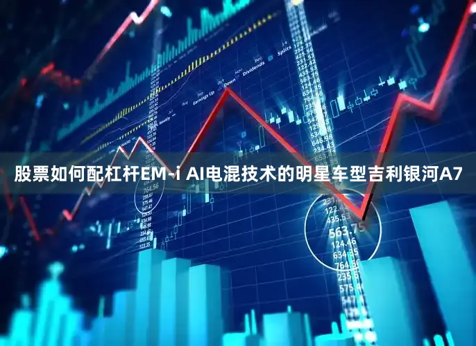 股票如何配杠杆EM-i AI电混技术的明星车型吉利银河A7