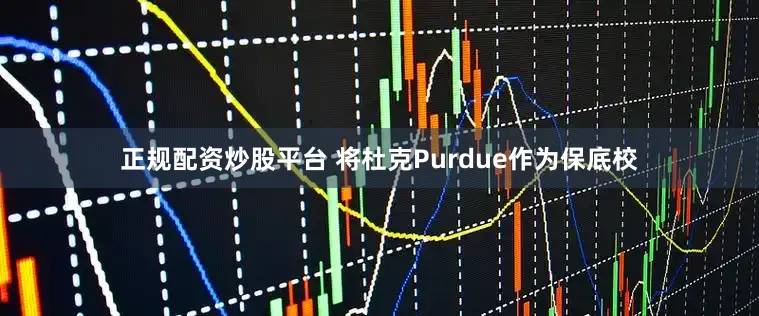 正规配资炒股平台 将杜克Purdue作为保底校