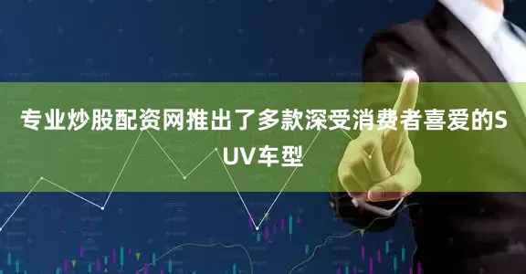 专业炒股配资网推出了多款深受消费者喜爱的SUV车型