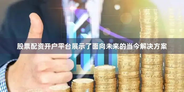 股票配资开户平台展示了面向未来的当今解决方案