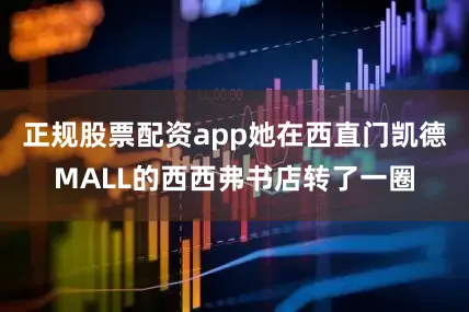正规股票配资app她在西直门凯德MALL的西西弗书店转了一圈