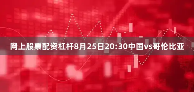 网上股票配资杠杆8月25日20:30中国vs哥伦比亚