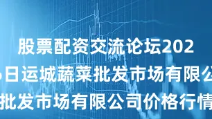 股票配资交流论坛2025年8月16日运城蔬菜批发市场有限公司价格行情